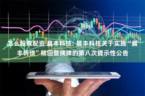 怎么股票配资 晨丰科技: 晨丰科技关于实施“晨丰转债”赎回暨摘牌的第八次提示性公告
