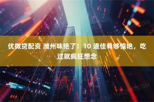 优微贷配资 潍州味绝了！10 道佳肴够惊艳，吃过就疯狂想念