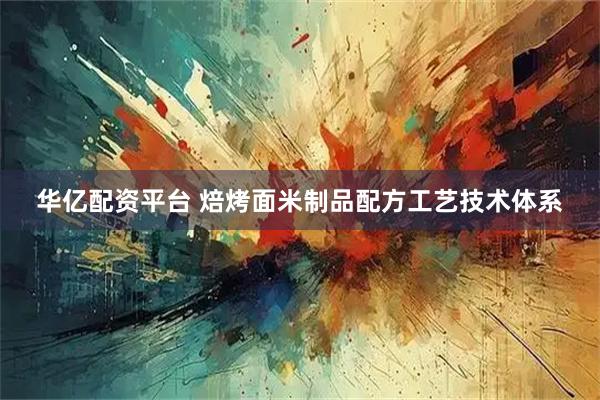 华亿配资平台 焙烤面米制品配方工艺技术体系
