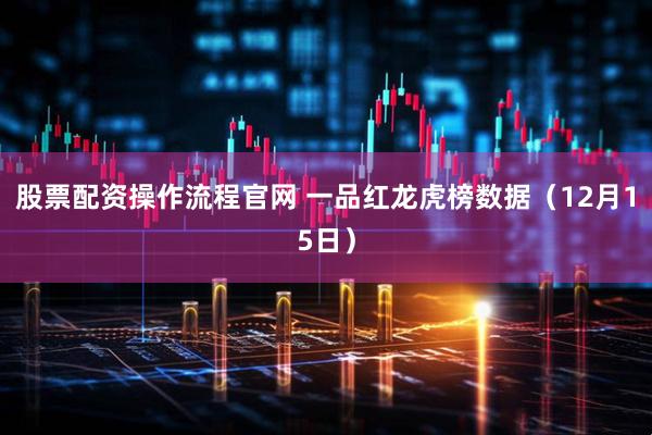 股票配资操作流程官网 一品红龙虎榜数据（12月15日）