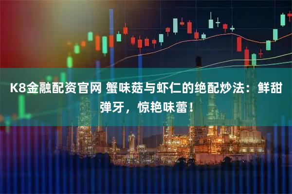 K8金融配资官网 蟹味菇与虾仁的绝配炒法：鲜甜弹牙，惊艳味蕾！