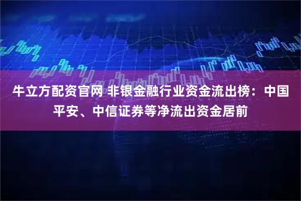 牛立方配资官网 非银金融行业资金流出榜：中国平安、中信证券等净流出资金居前
