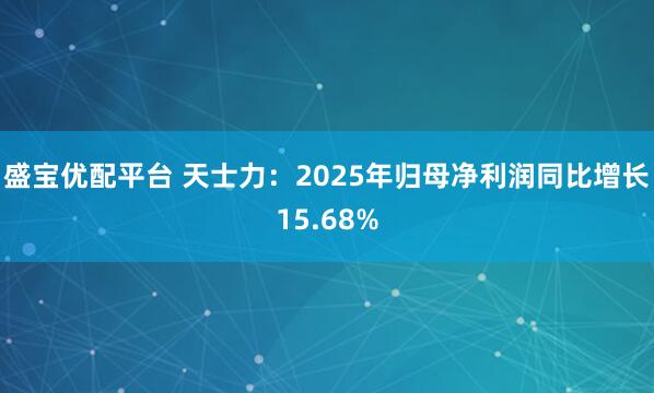 盛宝优配平台 天士力：2025年归母净利润同比增长15.68%