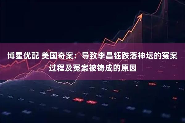 博星优配 美国奇案：导致李昌钰跌落神坛的冤案过程及冤案被铸成的原因