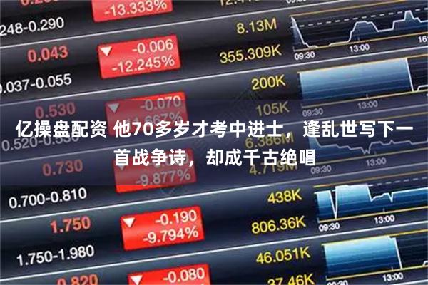 亿操盘配资 他70多岁才考中进士,逢乱世写下一首战争诗,却成千古绝唱
